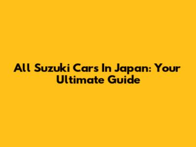 All Suzuki Cars In Japan: Your Ultimate Guide