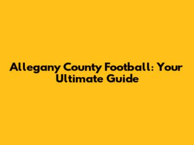 Allegany County Football: Your Ultimate Guide