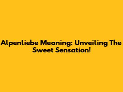 Alpenliebe Meaning: Unveiling The Sweet Sensation!