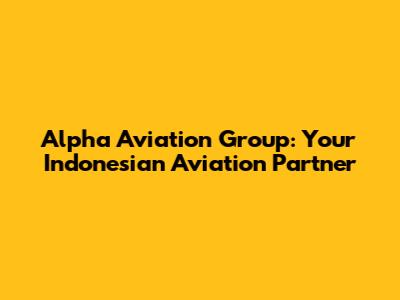 Alpha Aviation Group: Your Indonesian Aviation Partner