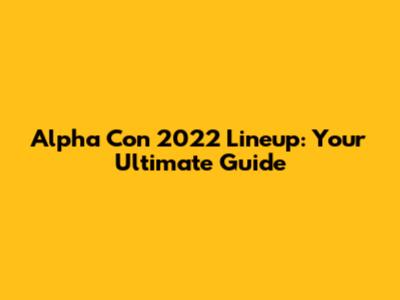 Alpha Con 2022 Lineup: Your Ultimate Guide
