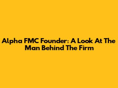 Alpha FMC Founder: A Look At The Man Behind The Firm
