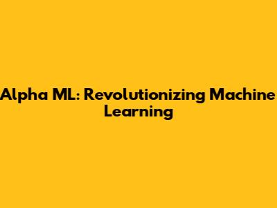 Alpha ML: Revolutionizing Machine Learning