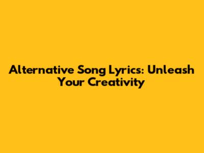 Alternative Song Lyrics: Unleash Your Creativity