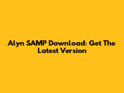 Alyn SAMP Download: Get The Latest Version