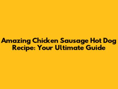 Amazing Chicken Sausage Hot Dog Recipe: Your Ultimate Guide
