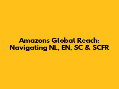 Amazon's Global Reach: Navigating NL, EN, SC & SCFR