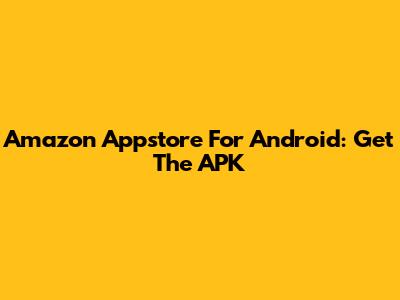 Amazon Appstore For Android: Get The APK