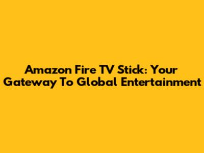 Amazon Fire TV Stick: Your Gateway To Global Entertainment