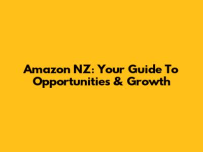 Amazon NZ: Your Guide To Opportunities & Growth