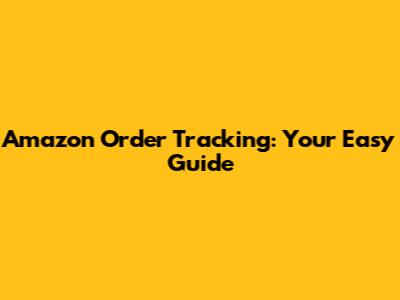 Amazon Order Tracking: Your Easy Guide