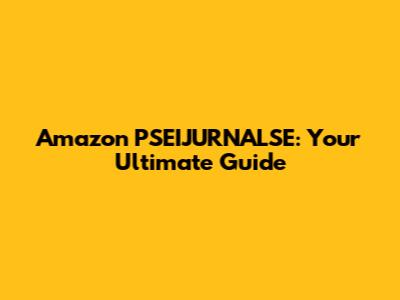 Amazon PSEIJURNALSE: Your Ultimate Guide