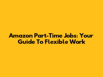 Amazon Part-Time Jobs: Your Guide To Flexible Work