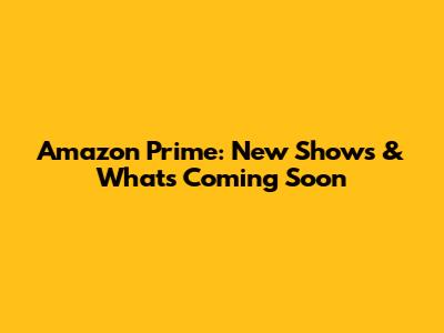 Amazon Prime: New Shows & What's Coming Soon