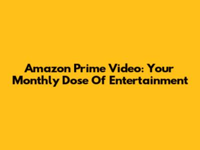 Amazon Prime Video: Your Monthly Dose Of Entertainment