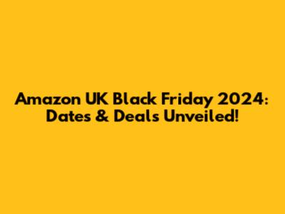 Amazon UK Black Friday 2024: Dates & Deals Unveiled!