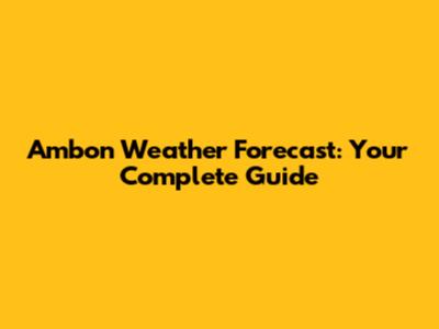 Ambon Weather Forecast: Your Complete Guide