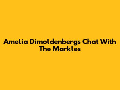 Amelia Dimoldenberg's Chat With The Markles