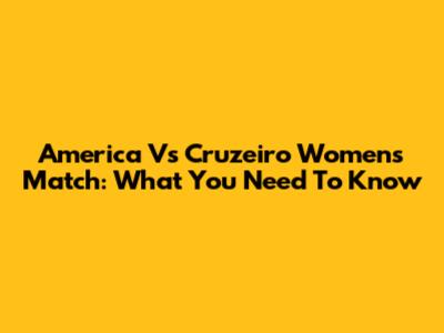 America Vs Cruzeiro Women's Match: What You Need To Know