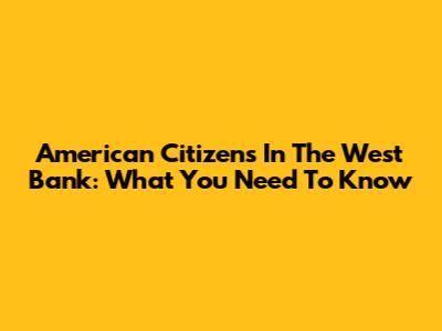 American Citizens In The West Bank: What You Need To Know