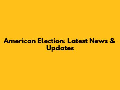 American Election: Latest News & Updates