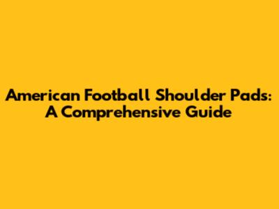 American Football Shoulder Pads: A Comprehensive Guide