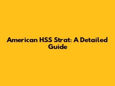 American HSS Strat: A Detailed Guide