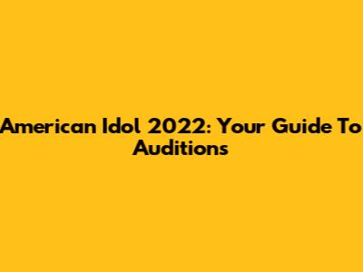 American Idol 2022: Your Guide To Auditions