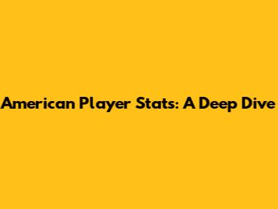 American Player Stats: A Deep Dive