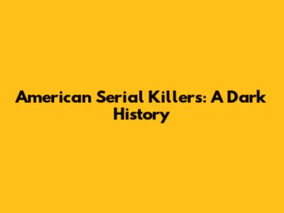American Serial Killers: A Dark History