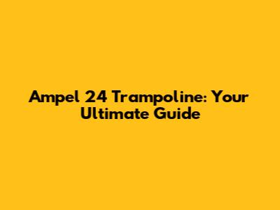 Ampel 24 Trampoline: Your Ultimate Guide