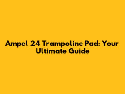 Ampel 24 Trampoline Pad: Your Ultimate Guide