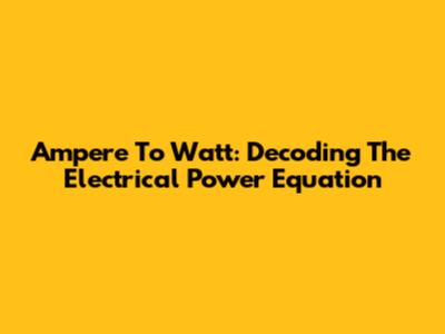 Ampere To Watt: Decoding The Electrical Power Equation