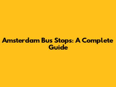 Amsterdam Bus Stops: A Complete Guide