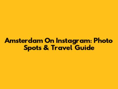 Amsterdam On Instagram: Photo Spots & Travel Guide
