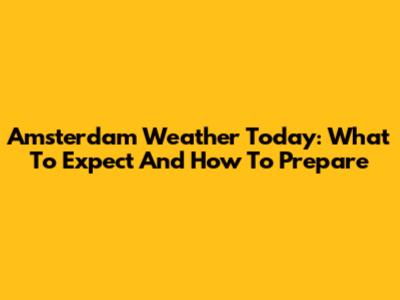 Amsterdam Weather Today: What To Expect And How To Prepare