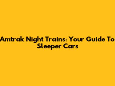 Amtrak Night Trains: Your Guide To Sleeper Cars