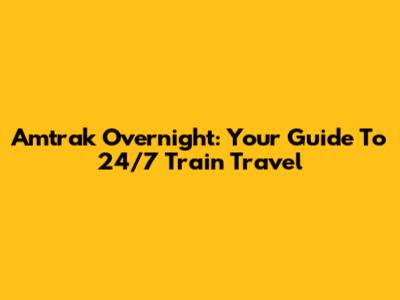 Amtrak Overnight: Your Guide To 24/7 Train Travel