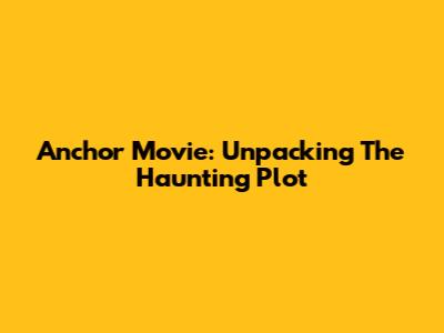 Anchor Movie: Unpacking The Haunting Plot