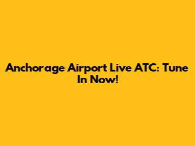 Anchorage Airport Live ATC: Tune In Now!
