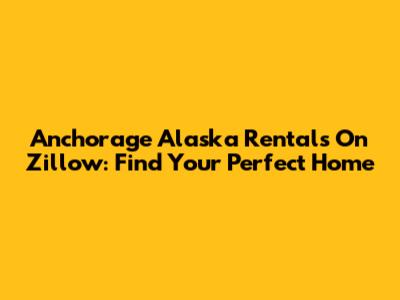 Anchorage Alaska Rentals On Zillow: Find Your Perfect Home