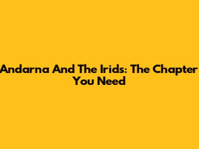 Andarna And The Irids: The Chapter You Need