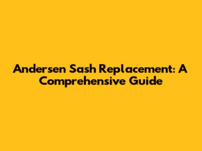 Andersen Sash Replacement: A Comprehensive Guide