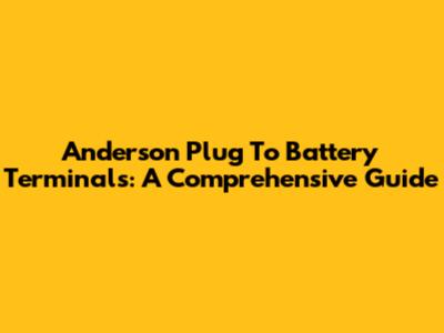 Anderson Plug To Battery Terminals: A Comprehensive Guide