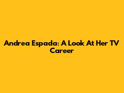 Andrea Espada: A Look At Her TV Career