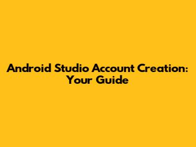 Android Studio Account Creation: Your Guide