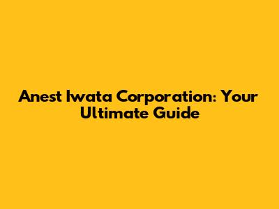 Anest Iwata Corporation: Your Ultimate Guide