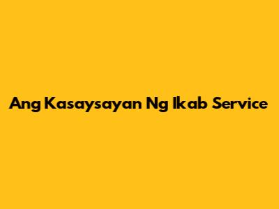 Ang Kasaysayan Ng Ikab Service