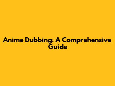 Anime Dubbing: A Comprehensive Guide