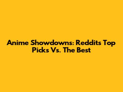 Anime Showdowns: Reddit's Top Picks Vs. The Best